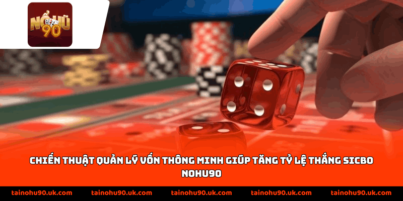 Chiến thuật quản lý vốn thông minh giúp tăng tỷ lệ thắng Sicbo Nohu90