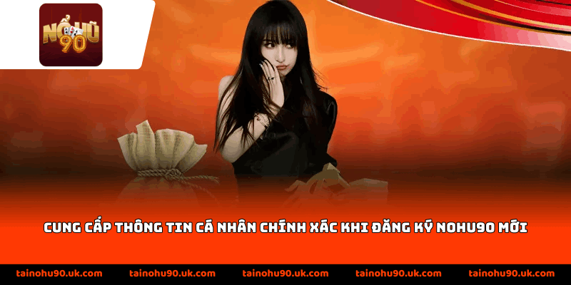 Cung cấp thông tin cá nhân chính xác khi đăng ký Nohu90 mới