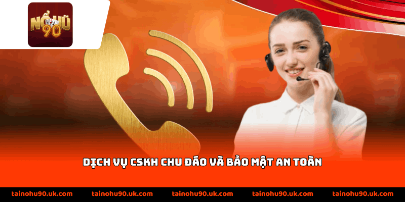 Dịch vụ CSKH chu đáo và bảo mật an toàn