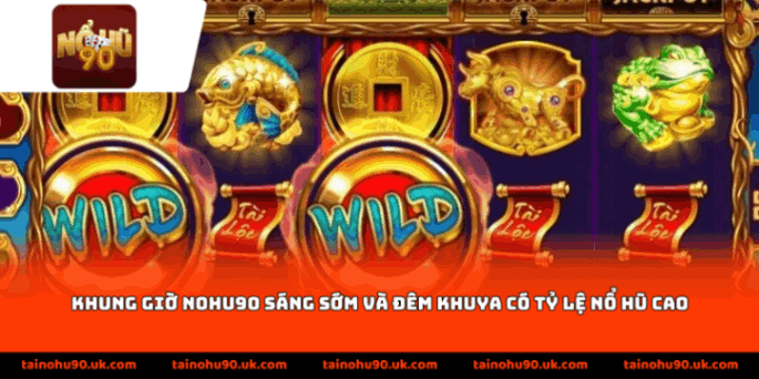 Khung giờ nohu90 sáng sớm và đêm khuya có tỷ lệ nổ hũ cao