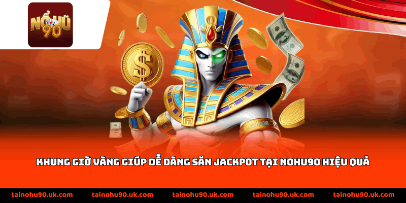 Khung giờ vàng giúp dễ dàng săn jackpot tại Nohu90 hiệu quả
