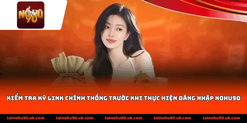 Kiểm tra kỹ link chính thống trước khi thực hiện đăng nhập Nohu90