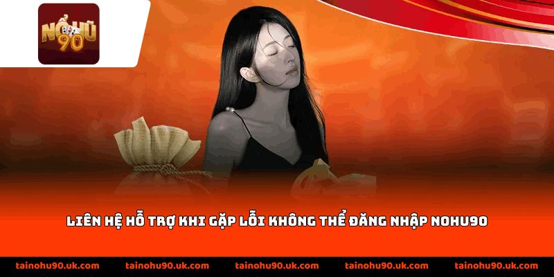 Liên hệ hỗ trợ khi gặp lỗi không thể đăng nhập Nohu90
