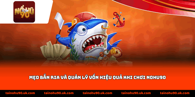 Mẹo bắn ria và quản lý vốn hiệu quả khi chơi Nohu90