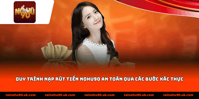 Quy trình nạp rút tiền Nohu90 an toàn qua các bước xác thực