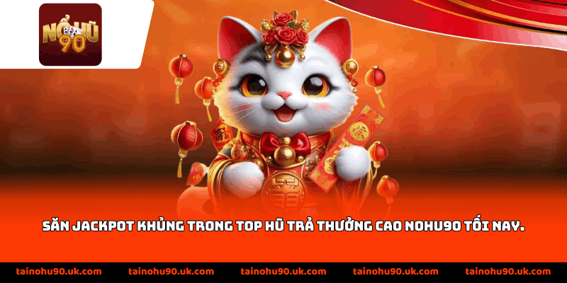 Săn jackpot khủng trong top hũ trả thưởng cao Nohu90 tối nay
