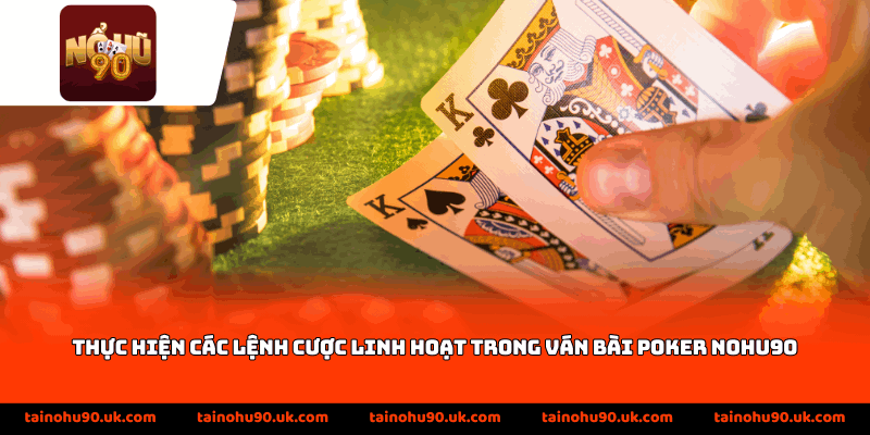 Thực hiện các lệnh cược linh hoạt trong ván bài Poker Nohu90