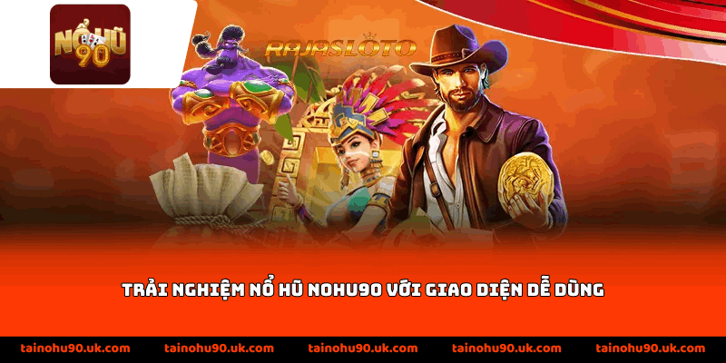 Trải nghiệm nổ hũ Nohu90 với giao diện dễ dùng