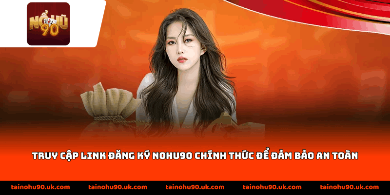 Truy cập link đăng ký Nohu90 chính thức để đảm bảo an toàn