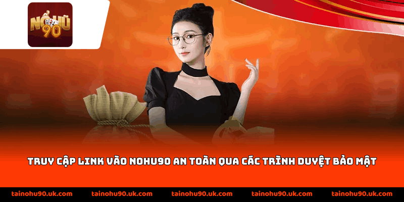 Truy cập Link Vào Nohu90 an toàn qua các trình duyệt bảo mật