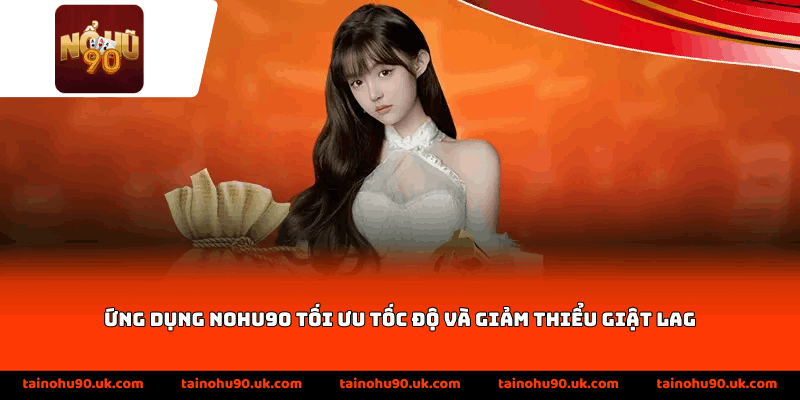 Ứng dụng Nohu90 tối ưu tốc độ và giảm thiểu giật lag